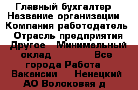 Главный бухгалтер › Название организации ­ Компания-работодатель › Отрасль предприятия ­ Другое › Минимальный оклад ­ 20 000 - Все города Работа » Вакансии   . Ненецкий АО,Волоковая д.